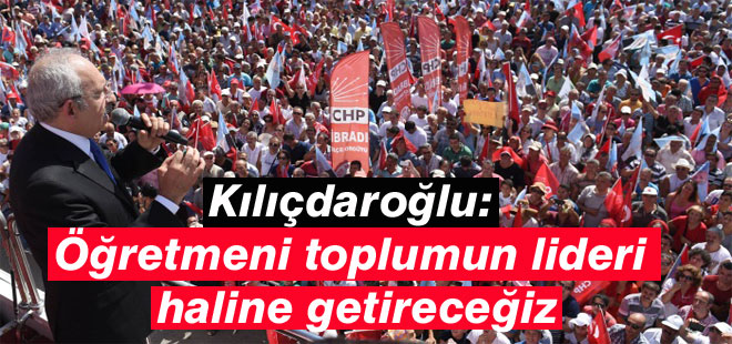 Kılıçdaroğlu: Öğretmeni toplumun lideri haline getireceğiz