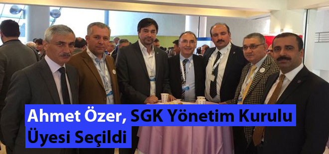 Ahmet Özer, SGK Yönetim Kurulu Üyesi Seçildi