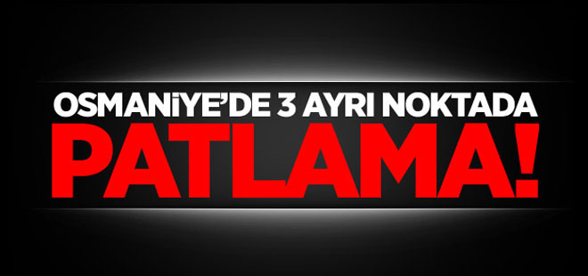 Osmaniye’de 3 ayrı noktada patlama