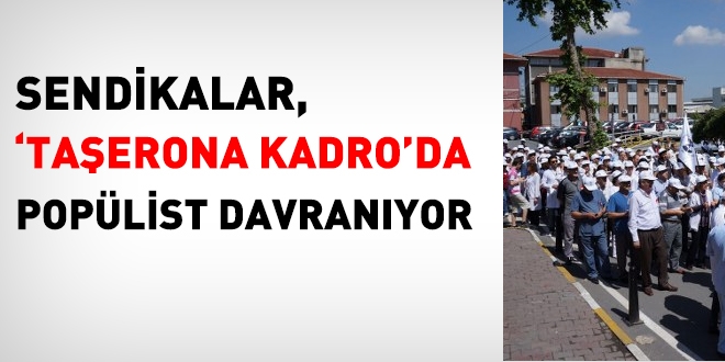 Sendikalar taşerona kadroda popülist davranıyor