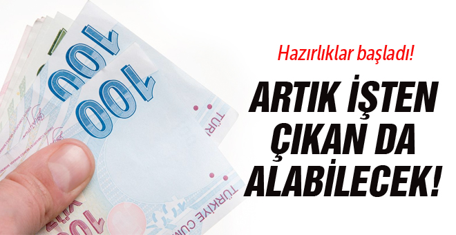 Hazırlıklar başladı! Artık işten çıkan da alabilecek