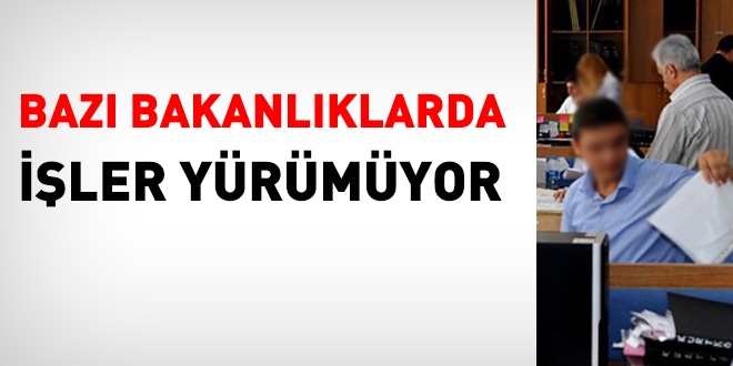 Bazı bakanlıklarda işler yürümüyor