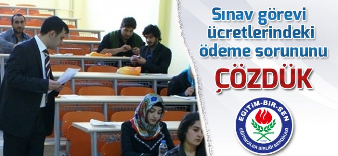Sınav görevi ücretlerindeki ödeme sorununu çözdük