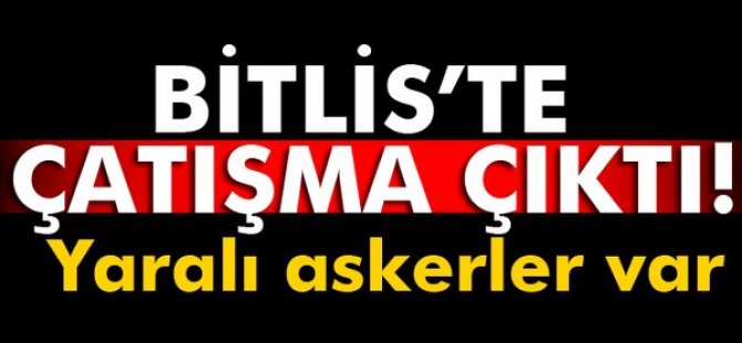 Bitlis’te çatışma çıktı: 2 asker yaralı