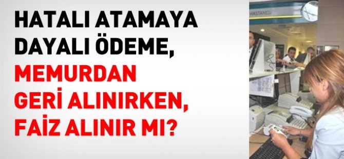 Hatalı ödeme memurdan geri alınırken, faiz de alınır mı?