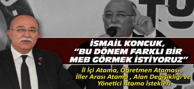 İsmail Koncuk: Bu Dönem Farklı Bir MEB İstiyoruz