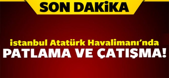 İstanbul Havaalanında patlama ve çatışma!