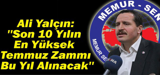 Ali Yalçın: ''Son 10 Yılın En Yüksek Temmuz Zammı Bu Yıl Alınacak''