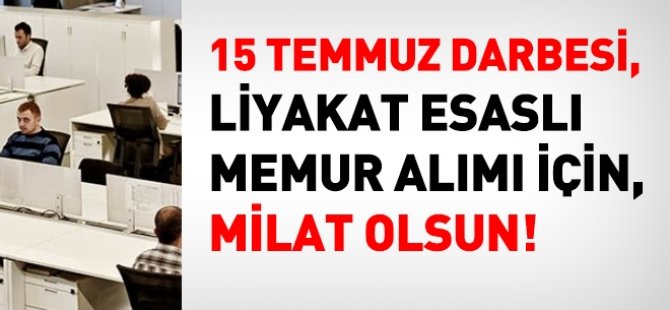 15 Temmuz, liyakatli alım için milat olsun!