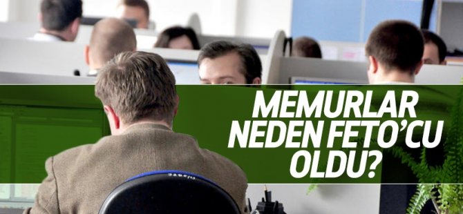 Memurlar niçin FETO'cu oldu?