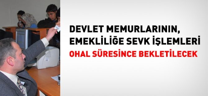 Memurların emeklilik işlemleri bekletilecek