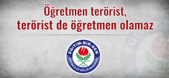 Öğretmen terörist, terörist de öğretmen olamaz
