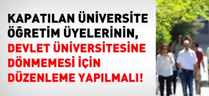 Kapatılan üniversitelerdeki akademisyenlerin, Devlete dönmemesi için de yasal düzenleme yapılmalı!