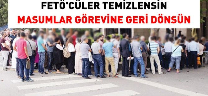 FETÖ üyeleri temizlensin, masumlar görevine iade edilsin