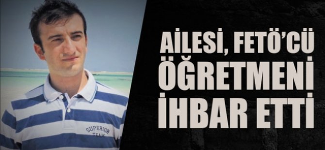 Ailesi, FETÖ'cü öğretmeni ihbar etti