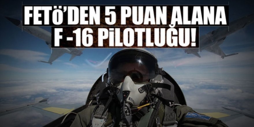FETÖ'den 5 puan alana, F-16 pilotluğu