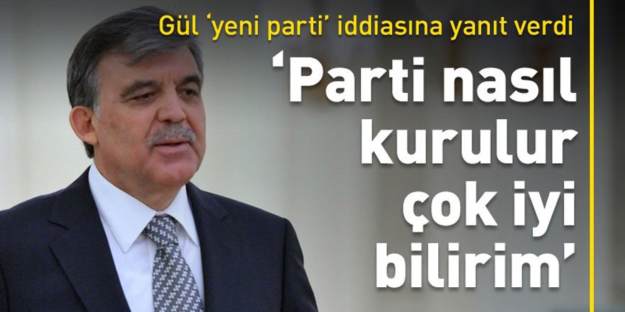 Abdullah Gül: Parti nasıl kurulur çok iyi bilirim