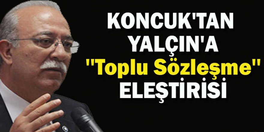 Koncuk'tan Yalçın'a ''Toplu Sözleşme'' Eleştirisi