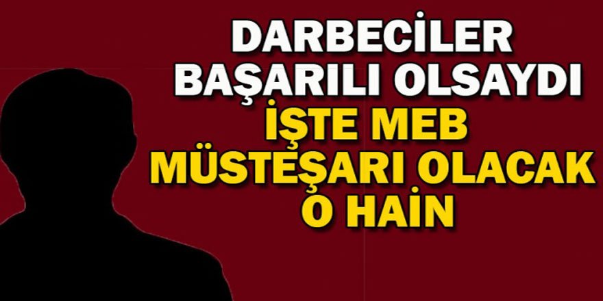 Darbeciler Başarılı Olsaydı O Hain MEB Müsteşarı Olacaktı