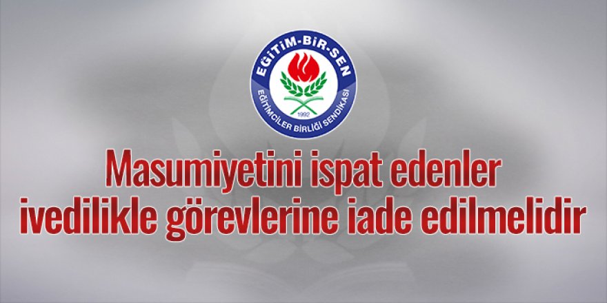 Masumiyetini ispat edenler ivedilikle görevlerine iade edilmelidir