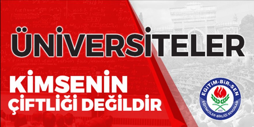 Eğitim-Bir-Sen: Üniversiteler kimsenin çiftliği değildir