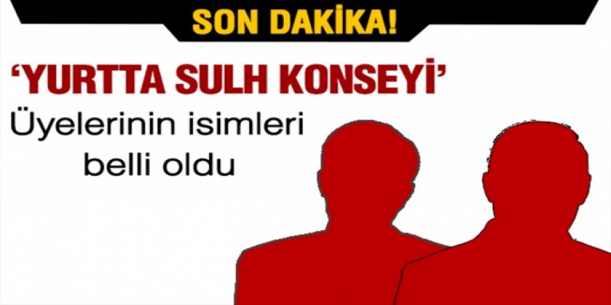 Yurtta Sulh Konseyinin üyeleri belli oldu