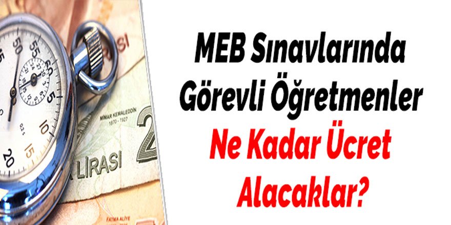 MEB Sınavlarında Görevli Öğretmenler Ne Kadar Ücret Alacaklar?