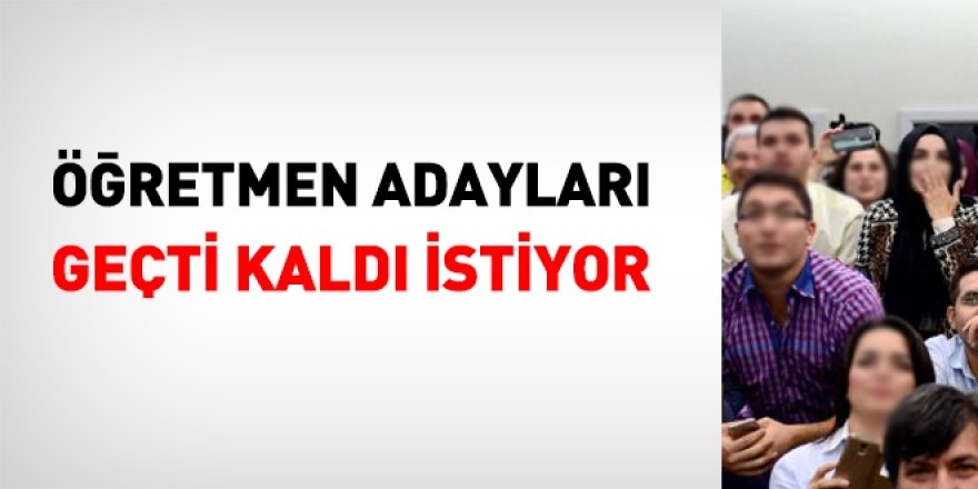Öğretmen adayları geçti kaldı istiyor