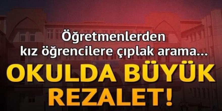 Okulda büyük rezalet! Öğretmenlerden kız öğrencilere çıplak arama...