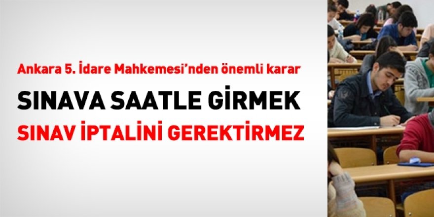 Mahkeme: Sınava saatle girmek, iptal gerekçesi olamaz