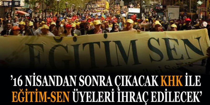 Şok İhraç İddiası: 16 Nisan'dan Sonra Eğitim-Sen Üyeleri...