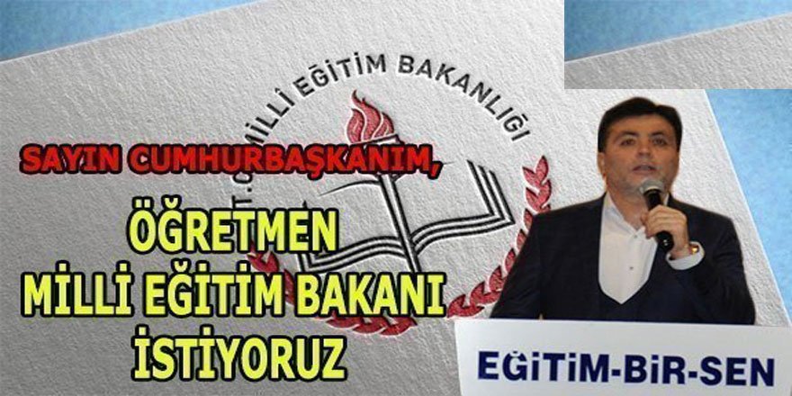 Sayın Cumhurbaşkanım, Öğretmen Milli Eğitim Bakanı İstiyoruz