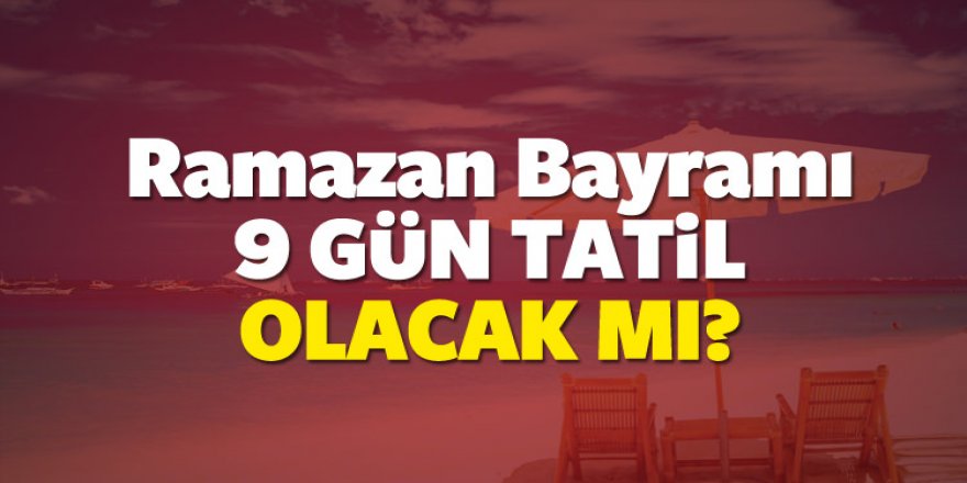 Ramazan Bayramı 9 gün tatil olur mu? Bakanlar kurulu...