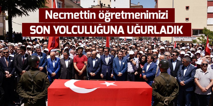 Necmettin öğretmenimizi son yolculuğuna uğurladık