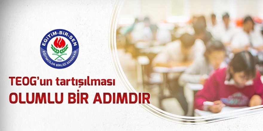 Eğitim-Bir-Sen: TEOG'un tartışılması olumlu bir adımdır