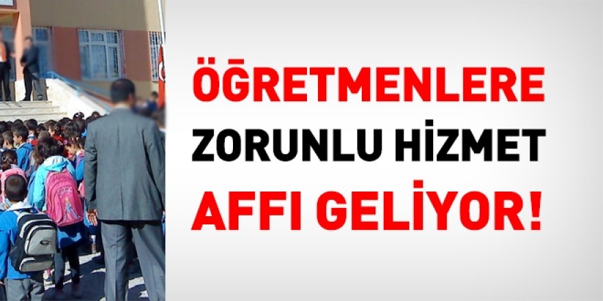 Öğretmenlere zorunlu hizmet affı geliyor
