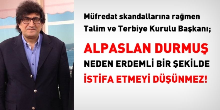 Alpaslan Durmuş neden istifa etmeyi düşünmez?