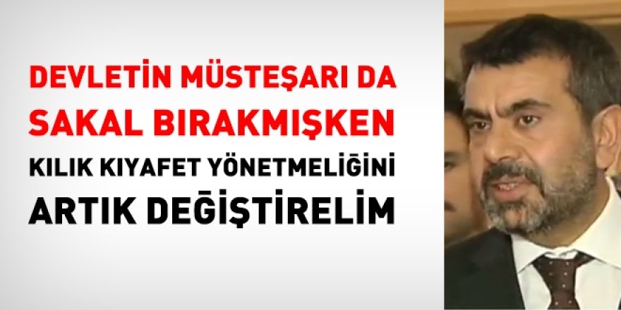 Hazır Müsteşar da sakal bırakmışken, kılık kıyafet yönetmeliğini artık değiştirelim!