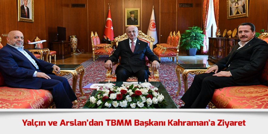 Ali Yalçın ve Mahmut Arslan’dan TBMM Başkanı Kahraman’a Ziyaret