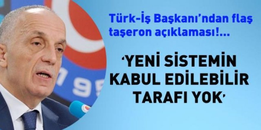 Türk-İş Başkanı'dan flaş taşeron açıklaması; Kabul edilebilir tarafı yok