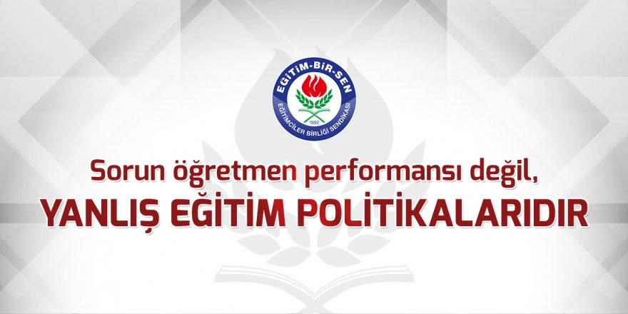 Sorun öğretmen performansı değil, yanlış eğitim politikalarıdır