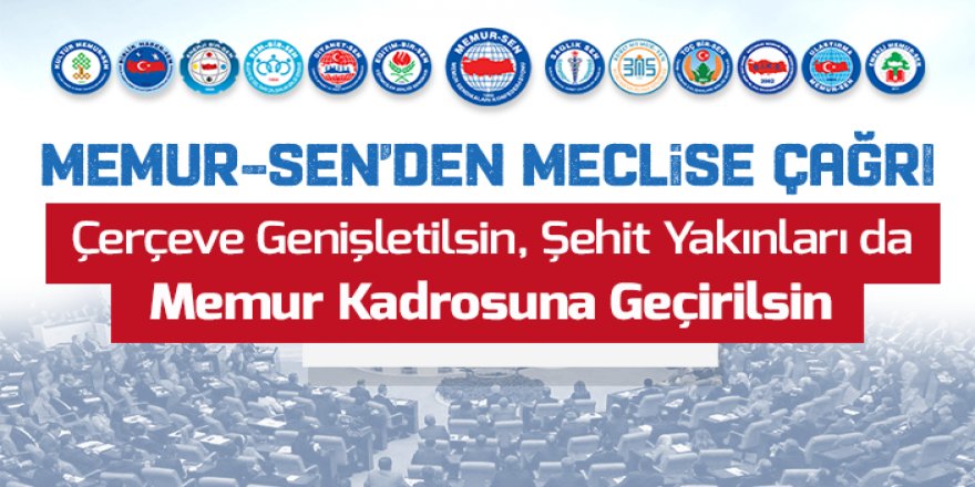 Memur-Sen’den Meclise Çağrı: Şehit Yakınları da Memur Kadrosuna Geçirilsin