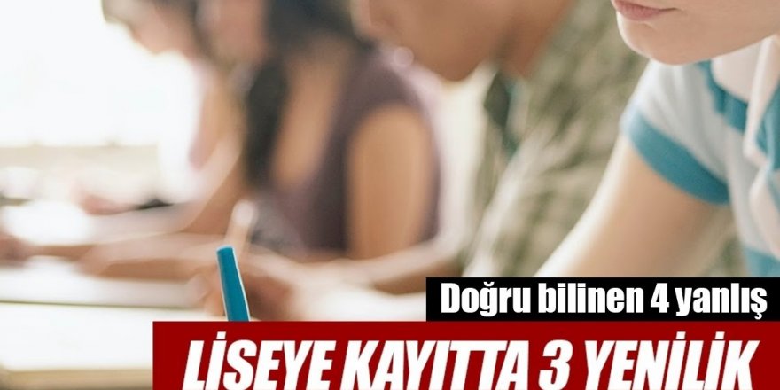 Liseye kayıtta 3 yenilik, Doğru bilinen 4 yanlış!