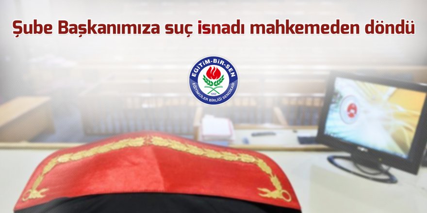 Şube Başkanına suç isnadı mahkemeden döndü