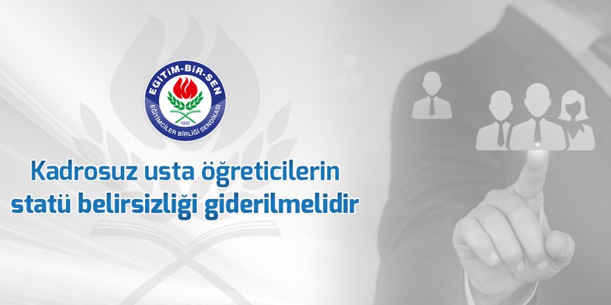 Kadrosuz usta öğreticilerin statü belirsizliği giderilmelidir