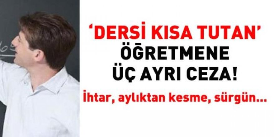 'Dersi kısa tutan' öğretmene 3 ayrı ceza! İhtar, aylıktan kesme, sürgün...
