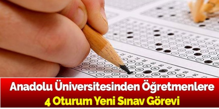 Anadolu Üniversitesinden Öğretmenlere 4 Oturum Yeni Sınav Görevi