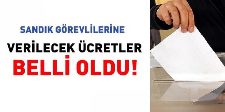 Seçimde görev alacakların ücretleri belli oldu!