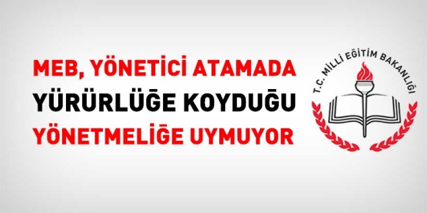 MEB, yönetici atamada, kendi çıkardığı yönetmeliğe uymuyor