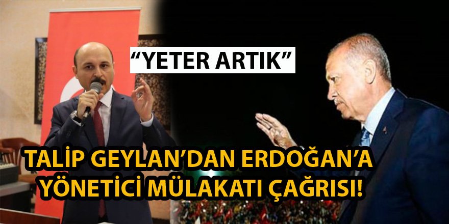 Talip Geylan'dan Erdoğan'a Çağrı: Yeter Artık!